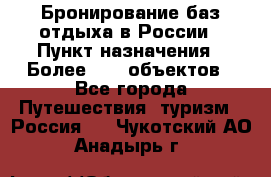 Бронирование баз отдыха в России › Пункт назначения ­ Более 2100 объектов - Все города Путешествия, туризм » Россия   . Чукотский АО,Анадырь г.